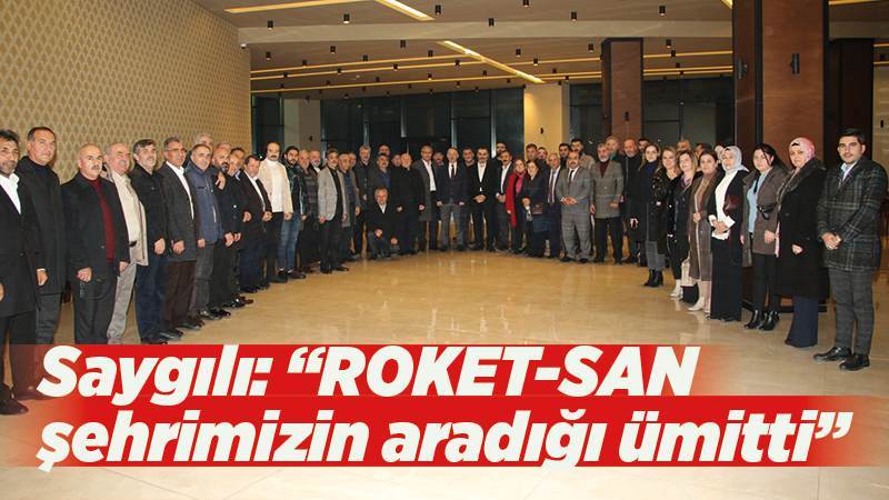 Saygılı: “ROKET-SAN şehrimizin aradığı ümitti”