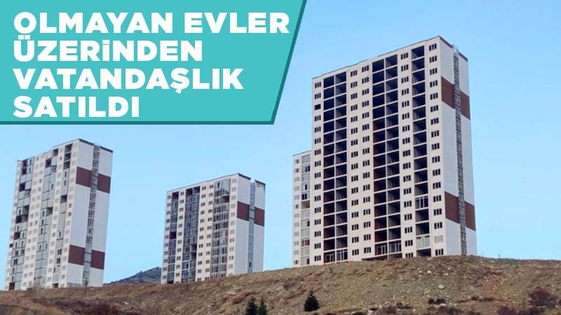 OLMAYAN EVLER ÜZERİNDEN VATANDAŞLIK SATILDI